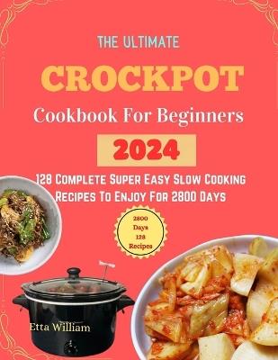 The Ultimate Crockpot COOKBOOK For Beginners: 128 Complete Super Easy Slow Cooking Recipes To Enjoy For 2800 Days - Etta William - cover