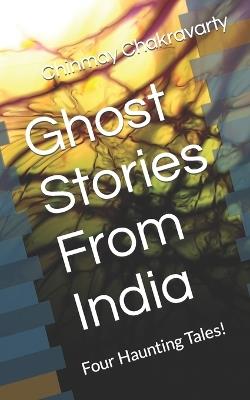 Ghost Stories From India: Four Haunting Tales! - Chinmay Chakravarty - cover