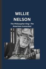 Willie Nelson: The Philosopher King- The American Iconoclast