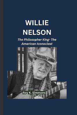 Willie Nelson: The Philosopher King- The American Iconoclast - Roy K Simmons - cover