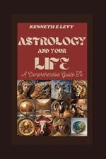 Astrology and Your Life: A Comprehensive Guide To Zodiac Signs In Every Aspect Of Life