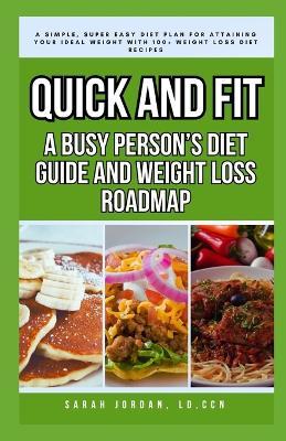 Quick and Fit: A BUSY PERSON'S DIET GUIDE AND WEIGHT LOSS ROADMAP: A Simple, Super Easy Diet Plan for Attaining Your Ideal Weight with 100+ Weight Loss Diet Recipes - Sarah Jordan LD Ccn - cover