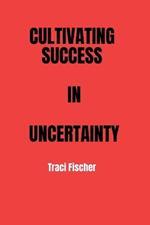 Cultivating Success in Uncertainty: A Comprehensive Handbook for Entrepreneurs