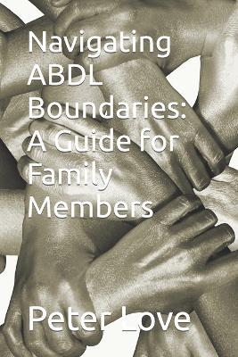 Navigating ABDL Boundaries: A Guide for Family Members - Peter Love - cover