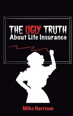 The Ugly Truth About Life Insurance - Mike Harrison - cover