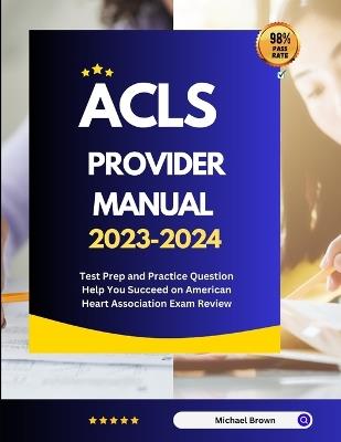 ACLS Provider Manual 2023-2024: Test Prep and Practice Question Help You Succeed on American Heart Association Exam Review - Michael Brown - cover