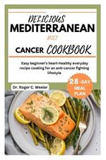 Delicious Mediterrarean Diet Cancer Cookbook: Easy beginner's heart-healthy everyday recipe cooking for an anti-cancer fighting lifestyle 28-day meal plan