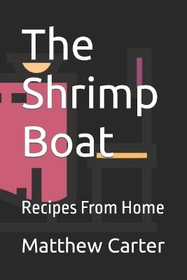 The Shrimp Boat: Recipes From Home - Matthew Wadsworth Carter - cover