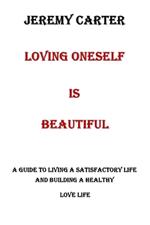 Loving Oneself Is Beautiful: A Guide to Living a Satisfactory Life and Building a Healthy Love Life