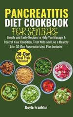 Pancreatitis Diet Cookbook for Seniors: Simple and Tasty Recipes to Help You Manage & Control Your Condition, Treat Mild and Live a Healthy Life. 30-Day Pancreatic Meal Plan Included