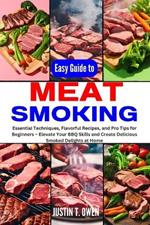 Easy Guide to Meat Smoking: Essential Techniques, Flavorful Recipes, and Pro Tips for Beginners - Elevate Your BBQ Skills and Create Delicious Smoked Delights at Home