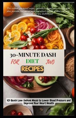 30-Minute Dash Diet Recipes for Two: 101 Quick Low-Sodium Meals to Lower Blood Pressure and Improve Your Heart Health - Amara Adams - cover