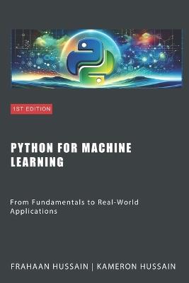 Python for Machine Learning: From Fundamentals to Real-World Applications - Kameron Hussain,Frahaan Hussain - cover