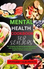 Mental Health Cookbook for Seniors: The Complete and Optimal Mental Wellness Guide with Healthy Recipes to Prevent Alzheimers, Cognitive Decline and Dementia.