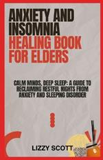 Anxiety and Insomnia Healing Book for Elders: Calm Minds, Deep Sleep: A Guide to Reclaiming Restful Nights from Anxiety and Sleeping disorder