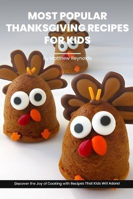 Most Popular Thanksgiving Recipes For Kids Cookbook: Discover the Joy of Thanksgiving Cooking with Recipe Ideas That Kids Will Adore! - Matthew Reynolds - cover