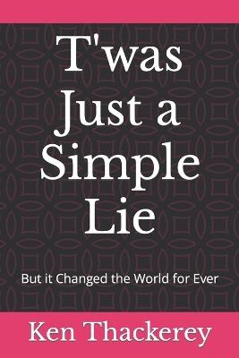 T'was Just a Simple Lie: But it Changed the World for Ever - Ken Thackerey - cover