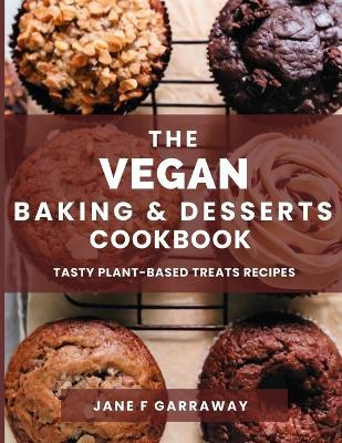 The Vegan Baking & Desserts Cookbook: 100+ Irresistible Plant-Based Treats Recipes for Cookies, Cakes, Bread, Ice Cream, Tarts, Pudding, Bars & More Includes No Bake, Gluten-Free, Dairy-Free Options - Jane Garraway - cover