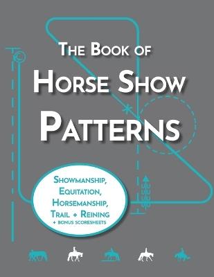 The Book of Horse Show Patterns: Showmanship, English Equitation, Western Horsemanship, Trail, and Reining Exercises for Equestrians - Lyndsi Pratt - cover