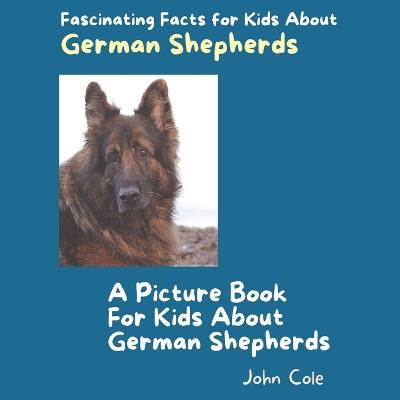 A Picture Book for Kids About German Shepherds: Fascinating Facts for Kids About German Shepherds - John Cole - cover