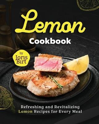 Lemon Cookbook: Refreshing and Revitalizing Lemon Recipes for Every Meal - Joris Birt - cover