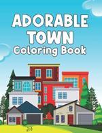 Adorable Town Coloring Book: World Features Cute Design Beautiful Town and City Scenes Through Stores, Cities With Buildings, Plants, and Houses, Stunning Illustrations For Adults, Relaxation and Stress Relieving
