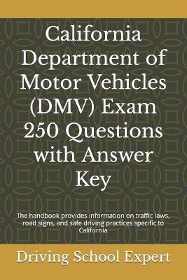 California Department of Motor Vehicles (DMV) Exam 250 Questions with Answer Key: The handbook provides information on traffic laws, road signs, and safe driving practices specific to California - Driving School Expert - cover