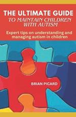 The Ultimate Guide to Maintain Children with Autism: Expert tips on understanding and managing autism in children