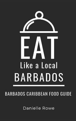 Eat Like a Local- Barbados: Barbados Caribbean Food Guide - Eat Like A Local,Danielle Rowe - cover
