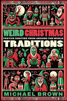 Weird Christmas Traditions: 475 Festive Oddities from Around the World - Michael Brown - cover