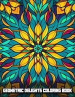 Geometric Delights Coloring Book: Intricate Therapeutic Geometric Designs for Mindful Coloring, Captivating Mandala and Seamless Patterns and Stained Glass Illustrations for Stress Relief, and Relaxing Moments, for Teens and Adults.