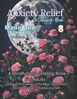 Anxiety Relief Coloring Book 8: Moon & Flowers Volume 2: Immerse yourself in the enchanting beauty of 50 illustrations capturing the ethereal dance between the moon and flowers. Perfect for Art Therapy: Artistry for Serenity.