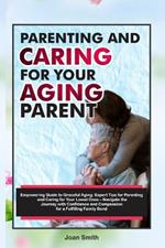Parenting and Caring for Your Aging Parent: Empowering Guide to Graceful Aging: Expert Tips for Parenting and Caring for Your Loved Ones - Navigate the Journey with Confidence and Compassion