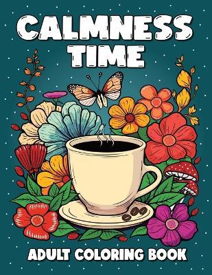 Calmness Time - Adult Coloring Book: Variety of Relaxing Designs Featuring Animals, Flowers, Patterns, Mandalas, Mushrooms, Sweets, and Many More. - Relaxing Colors Press - cover