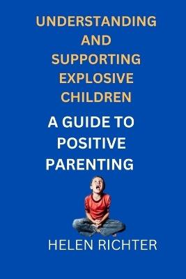 Understanding and Supporting Explosive Children: A Guide to Positive Parenting - Helen Richter - cover