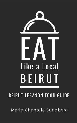 Eat Like a Local-Beirut: Beirut Lebanon Food Guide - Eat Like A Local,Marie-Chantale Sundberg - cover