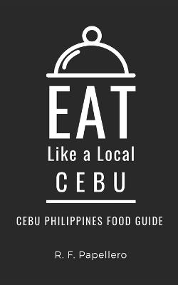 Eat Like a Local-Cebu: Cebu Philippines Food Guide - Eat Like A Local,R F Papellero - cover
