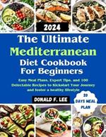 The Ultimate Mediterranean Diet Cookbook for beginners: Easy Meal Plans, Expert Tips, and 100 Delectable Recipes to Kickstart Your Journey and foster a healthy lifestyle