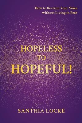 Hopeless to Hopeful!: How to Reclaim Your Voice without Living in Fear - Santhia Locke - cover
