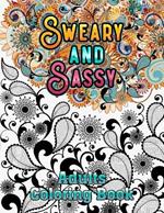 Sweary and Sassy Adults Coloring Book: A Hilarious, Relaxation and Stress relief, Gag Gift for Cuss Word Lovers - Beautiful Design to Help Your Anxiety Relief Away