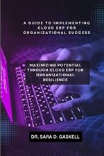 A Guide to Implementing Cloud Erp for Organisational Success: Maximizing Potential through Cloud ERP for Organisational Resilience