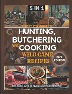 Step by Step Guide to Hunting, Butchering and Cooking Wild Game Recipes 2024: The Comprehensive Text on Identifying Game Tracks and Other Techniques for Aspiring and Expert Hunters and Ingredients