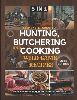 Step by Step Guide to Hunting, Butchering and Cooking Wild Game Recipes 2024: The Comprehensive Text on Identifying Game Tracks and Other Techniques for Aspiring and Expert Hunters and Ingredients - Claude David Hunter - cover