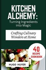 Kitchen Alchemy: Turning Ingredients into Magic: Crafting Culinary Wonders at Home