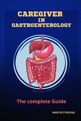 Caregiver in Gastroenterology The complete Guide - Martin Sterling - cover