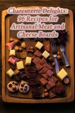 Charcuterie Delights: 96 Recipes for Artisanal Meat and Cheese Boards