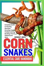 Corn Snakes Essential Care Handbook: Complete Guide to Housing, Nutrition, Breeding, Health, Problem solving, Bonding, Diverse Patterns and More