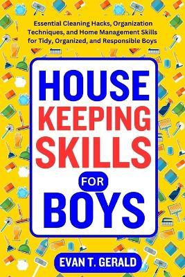 Housekeeping Skills for Boys: Essential Cleaning Hacks, Organization Techniques, and Home Management Skills for Tidy, Organized, and Responsible Boys - Evan T Gerald - cover