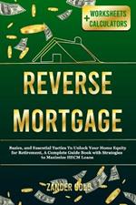 Reverse Mortgage: Basics, and Essential Tactics To Unlock Your Home Equity for Retirement, A Complete Guide Book with Strategies to Maximize HECM Loans