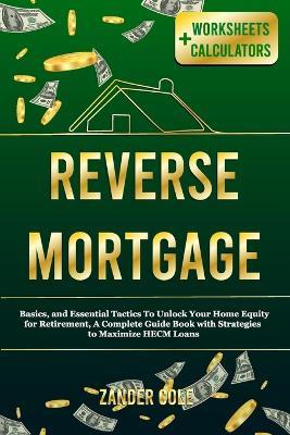 Reverse Mortgage: Basics, and Essential Tactics To Unlock Your Home Equity for Retirement, A Complete Guide Book with Strategies to Maximize HECM Loans - Zander Cole - cover